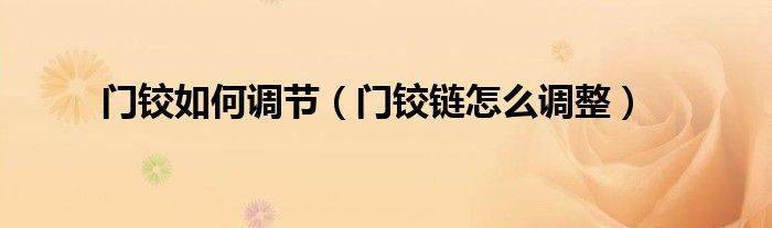 門鉸如何調(diào)節(jié)（門鉸鏈怎么調(diào)整）