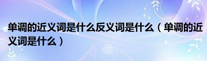 單調(diào)的近義詞是什么反義詞是什么（單調(diào)的近義詞是什么）