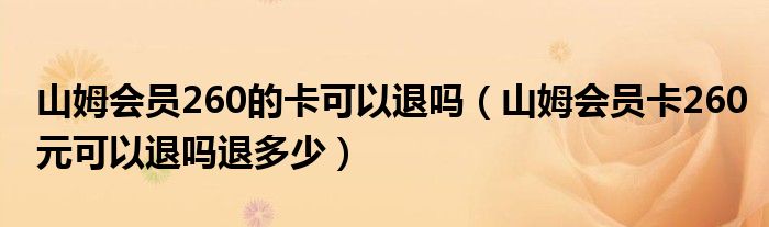 山姆會員260的卡可以退嗎（山姆會員卡260元可以退嗎退多少）