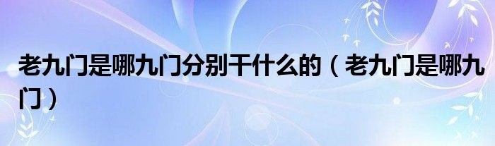 老九門是哪九門分別干什么的（老九門是哪九門）