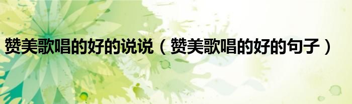 贊美歌唱的好的說說（贊美歌唱的好的句子）