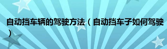 自動擋車輛的駕駛方法（自動擋車子如何駕駛）