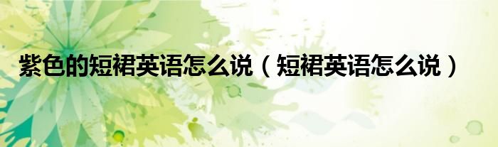 紫色的短裙英語怎么說（短裙英語怎么說）
