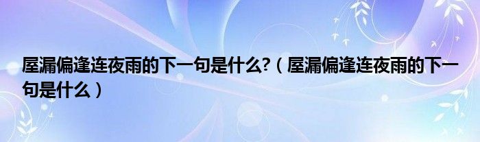 屋漏偏逢連夜雨的下一句是什么?（屋漏偏逢連夜雨的下一句是什么）