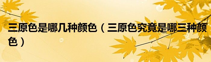三原色是哪幾種顏色（三原色究竟是哪三種顏色）