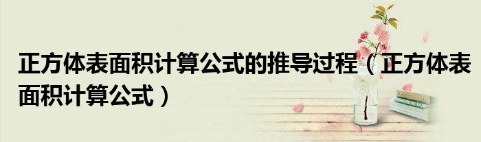 正方體表面積計算公式的推導(dǎo)過程（正方體表面積計算公式）