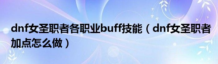 dnf女圣職者各職業(yè)buff技能（dnf女圣職者加點(diǎn)怎么做）
