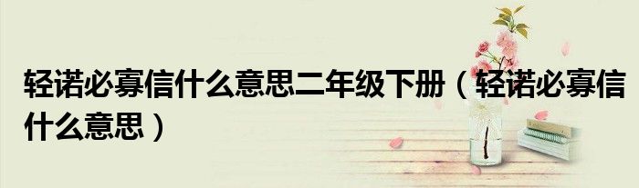 輕諾必寡信什么意思二年級下冊（輕諾必寡信什么意思）