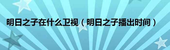 明日之子在什么衛(wèi)視（明日之子播出時間）