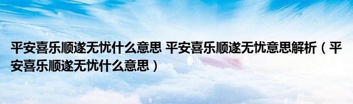 平安喜樂順遂無憂什么意思 平安喜樂順遂無憂意思解析（平安喜樂順遂無憂什么意思）