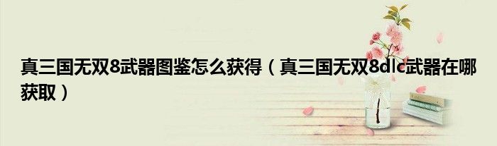真三國無雙8武器圖鑒怎么獲得（真三國無雙8dlc武器在哪獲?。? />
                                         </a>
                                    </div>
                                 <div   id=