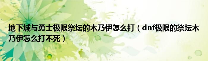 地下城與勇士極限祭壇的木乃伊怎么打（dnf極限的祭壇木乃伊怎么打不死）