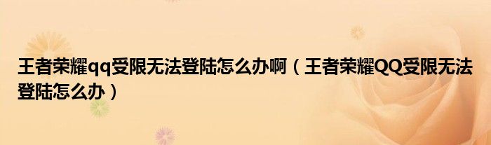 王者榮耀qq受限無法登陸怎么辦?。ㄍ跽邩s耀QQ受限無法登陸怎么辦）