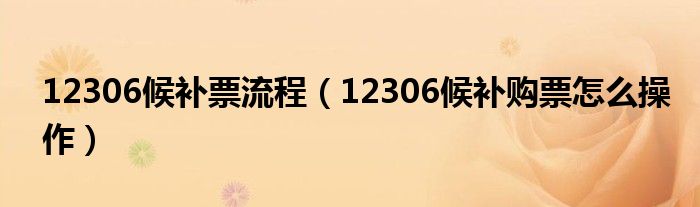 12306候補(bǔ)票流程（12306候補(bǔ)購(gòu)票怎么操作）