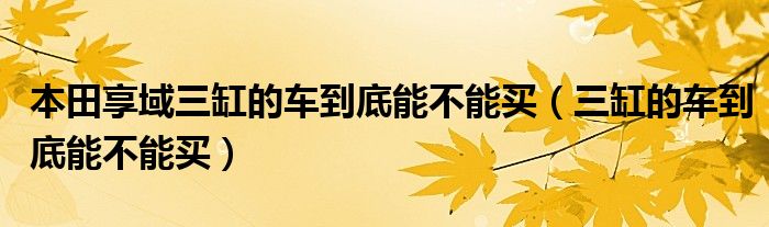 本田享域三缸的車(chē)到底能不能買(mǎi)（三缸的車(chē)到底能不能買(mǎi)）