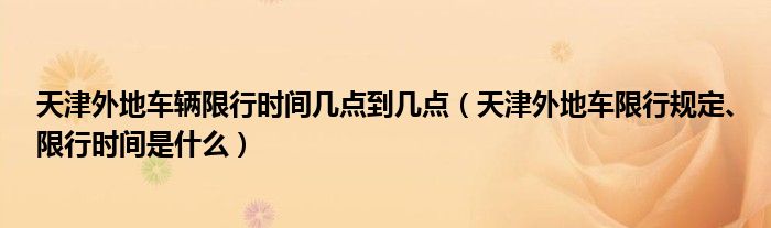 天津外地車輛限行時間幾點到幾點（天津外地車限行規(guī)定、限行時間是什么）