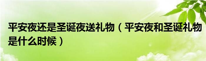 平安夜還是圣誕夜送禮物（平安夜和圣誕禮物是什么時候）