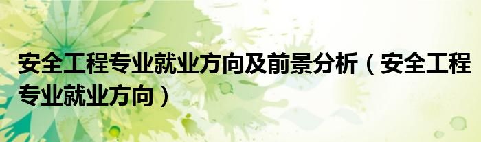 安全工程專業(yè)就業(yè)方向及前景分析（安全工程專業(yè)就業(yè)方向）