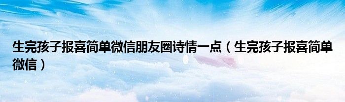 生完孩子報(bào)喜簡單微信朋友圈詩情一點(diǎn)（生完孩子報(bào)喜簡單微信）