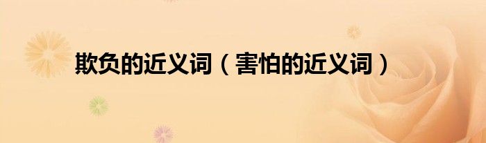 欺負(fù)的近義詞（害怕的近義詞）