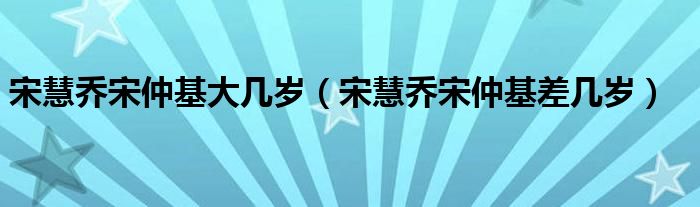 宋慧喬宋仲基大幾歲（宋慧喬宋仲基差幾歲）