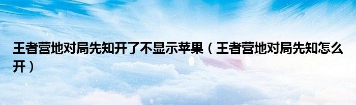 王者營地對局先知開了不顯示蘋果（王者營地對局先知怎么開）