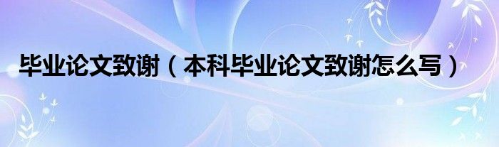畢業(yè)論文致謝（本科畢業(yè)論文致謝怎么寫(xiě)）