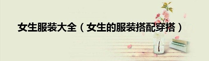 女生服裝大全（女生的服裝搭配穿搭）
