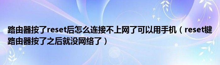 路由器按了reset后怎么連接不上網(wǎng)了可以用手機（reset鍵路由器按了之后就沒網(wǎng)絡(luò)了）