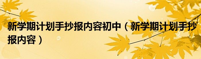 新學(xué)期計(jì)劃手抄報(bào)內(nèi)容初中（新學(xué)期計(jì)劃手抄報(bào)內(nèi)容）