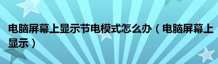 電腦屏幕上顯示節(jié)電模式怎么辦（電腦屏幕上顯示）