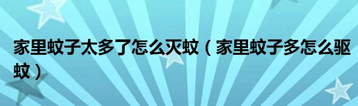 家里蚊子太多了怎么滅蚊（家里蚊子多怎么驅(qū)蚊）