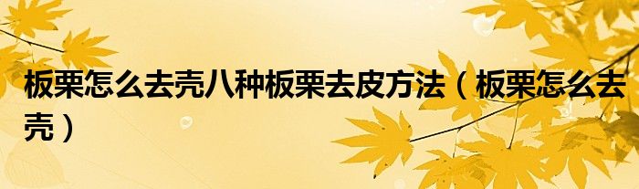 板栗怎么去殼八種板栗去皮方法（板栗怎么去殼）