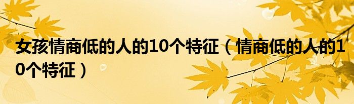 女孩情商低的人的10個(gè)特征（情商低的人的10個(gè)特征）