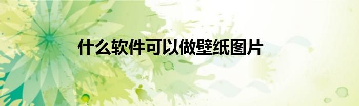 什么軟件可以做壁紙圖片