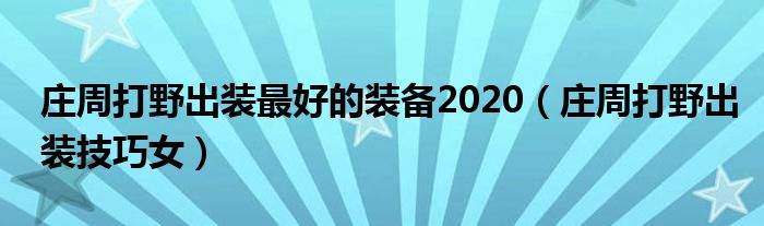莊周打野出裝最好的裝備2020（莊周打野出裝技巧女）