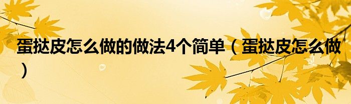 蛋撻皮怎么做的做法4個(gè)簡(jiǎn)單（蛋撻皮怎么做）