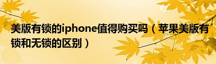美版有鎖的iphone值得購買嗎（蘋果美版有鎖和無鎖的區(qū)別）
