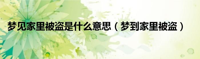 夢(mèng)見(jiàn)家里被盜是什么意思（夢(mèng)到家里被盜）