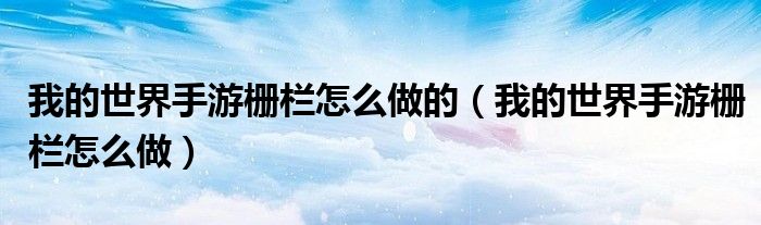 我的世界手游柵欄怎么做的（我的世界手游柵欄怎么做）