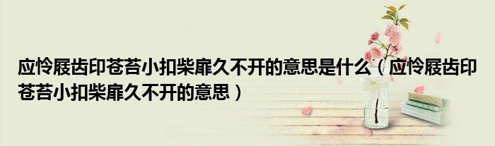應(yīng)憐屐齒印蒼苔小扣柴扉久不開的意思是什么（應(yīng)憐屐齒印蒼苔小扣柴扉久不開的意思）