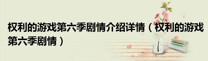 權(quán)利的游戲第六季劇情介紹詳情（權(quán)利的游戲第六季劇情）