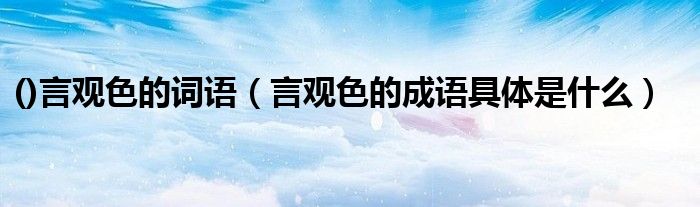 ()言觀色的詞語（言觀色的成語具體是什么）