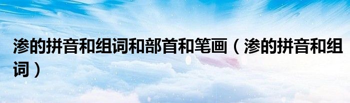滲的拼音和組詞和部首和筆畫（滲的拼音和組詞）
