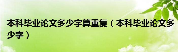 本科畢業(yè)論文多少字算重復(fù)（本科畢業(yè)論文多少字）