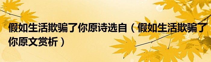 假如生活欺騙了你原詩選自（假如生活欺騙了你原文賞析）
