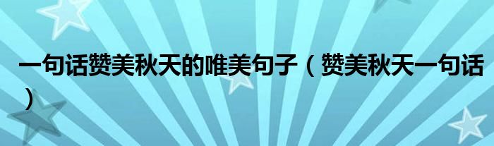 一句話贊美秋天的唯美句子（贊美秋天一句話）