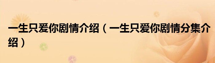 一生只爰你劇情介紹（一生只愛你劇情分集介紹）