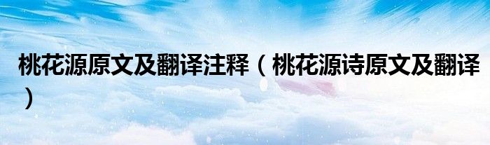 桃花源原文及翻譯注釋（桃花源詩原文及翻譯）