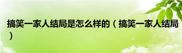 搞笑一家人結局是怎么樣的（搞笑一家人結局）